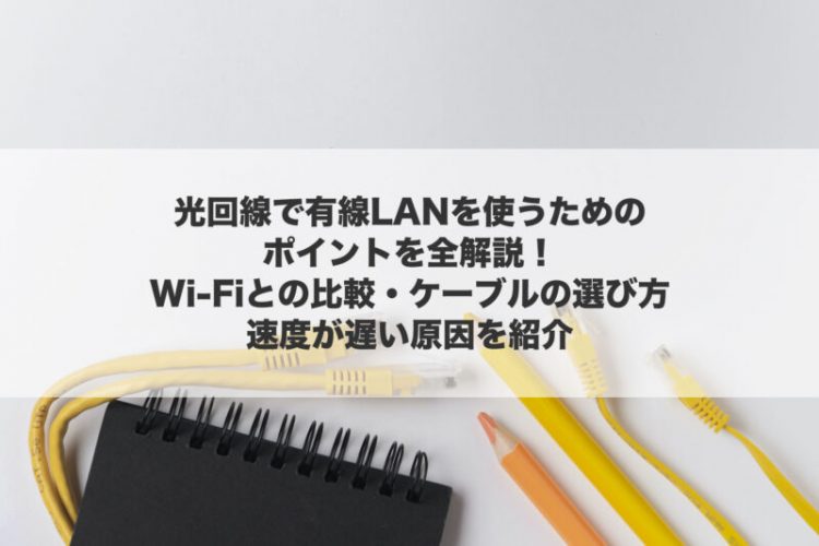 光回線で有線LANを使うためのポイントを全解説！Wi-Fiとの比較や速度が遅い原因は？